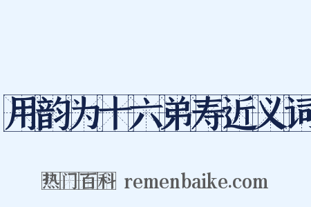 用韵为十六弟寿近义词是什么意思的图片